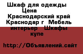 Шкаф для одежды. › Цена ­ 1 500 - Краснодарский край, Краснодар г. Мебель, интерьер » Шкафы, купе   